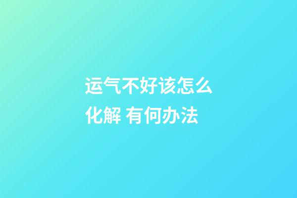 运气不好该怎么化解 有何办法